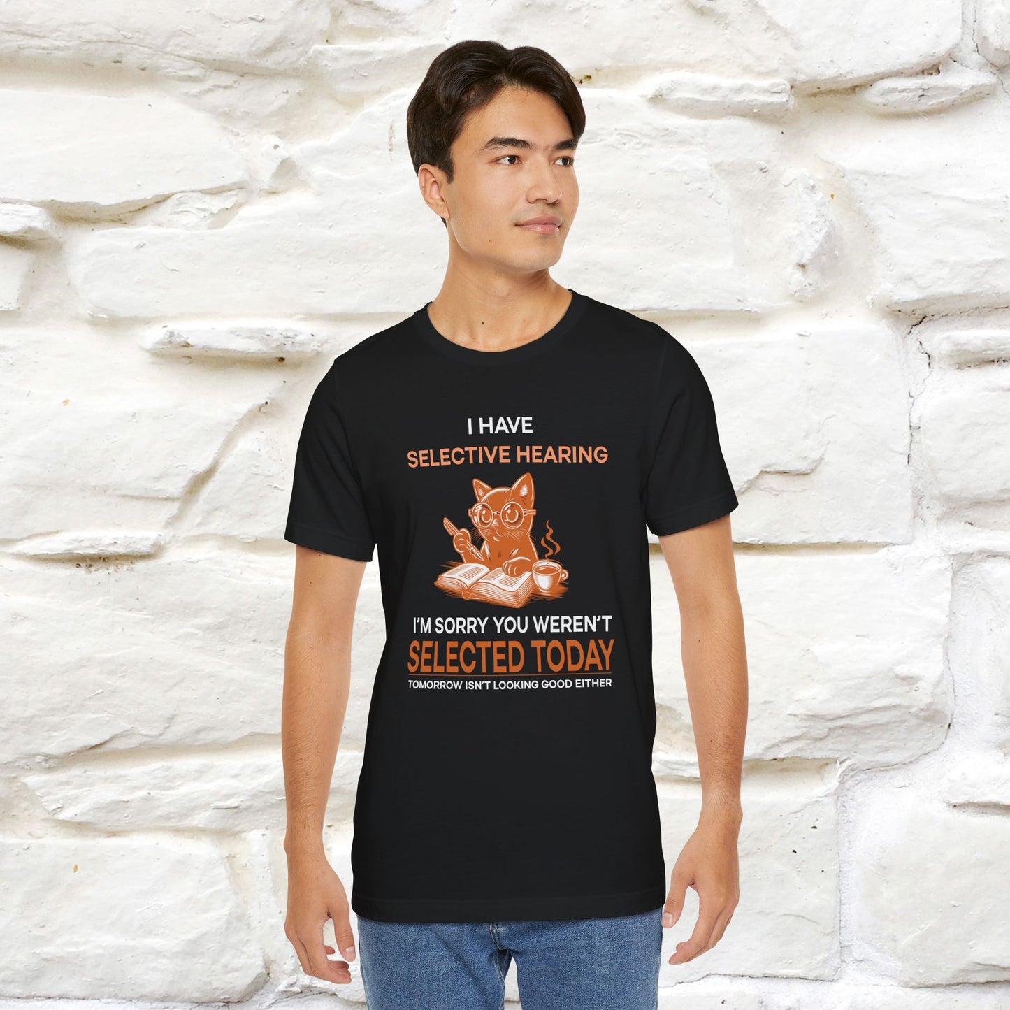 "I Have Selective Hearing, I'm Sorry You Were Not Selected Today. Tomorrow Isn't Looking Good Either" Cat T-Shirt for Men & Women | 100% Cotton* | Funny Tee 🐾