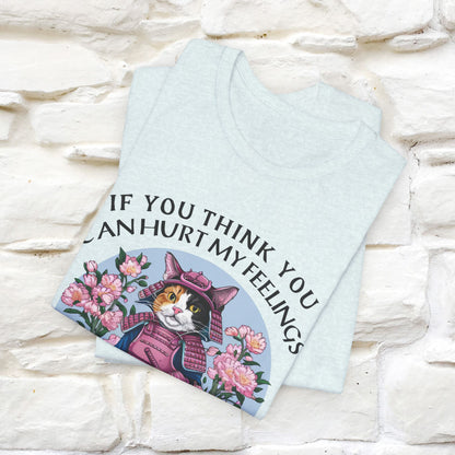 "If You Think You Can Hurt My Feelings - You Are Right" T-Shirt for Men & Women | 100% Cotton*