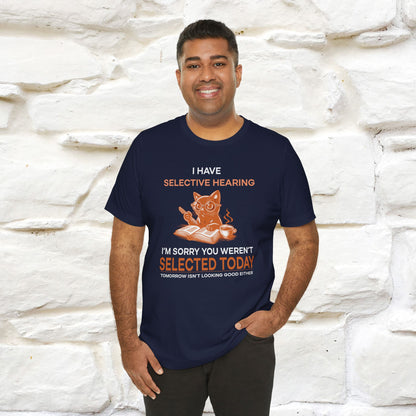 "I Have Selective Hearing, I'm Sorry You Were Not Selected Today. Tomorrow Isn't Looking Good Either" Cat T-Shirt for Men & Women | 100% Cotton* | Funny Tee 🐾