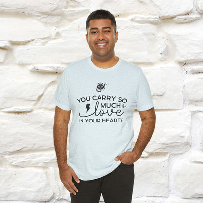 "You Carry So Much Love In Your Heart" T-shirt for Men & Women | 100% Cotton*