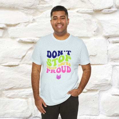 "Don't Stop Until You're Proud" T-shirt for Men & Women | 100% Cotton*