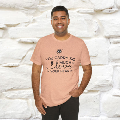 "You Carry So Much Love In Your Heart" T-shirt for Men & Women | 100% Cotton*