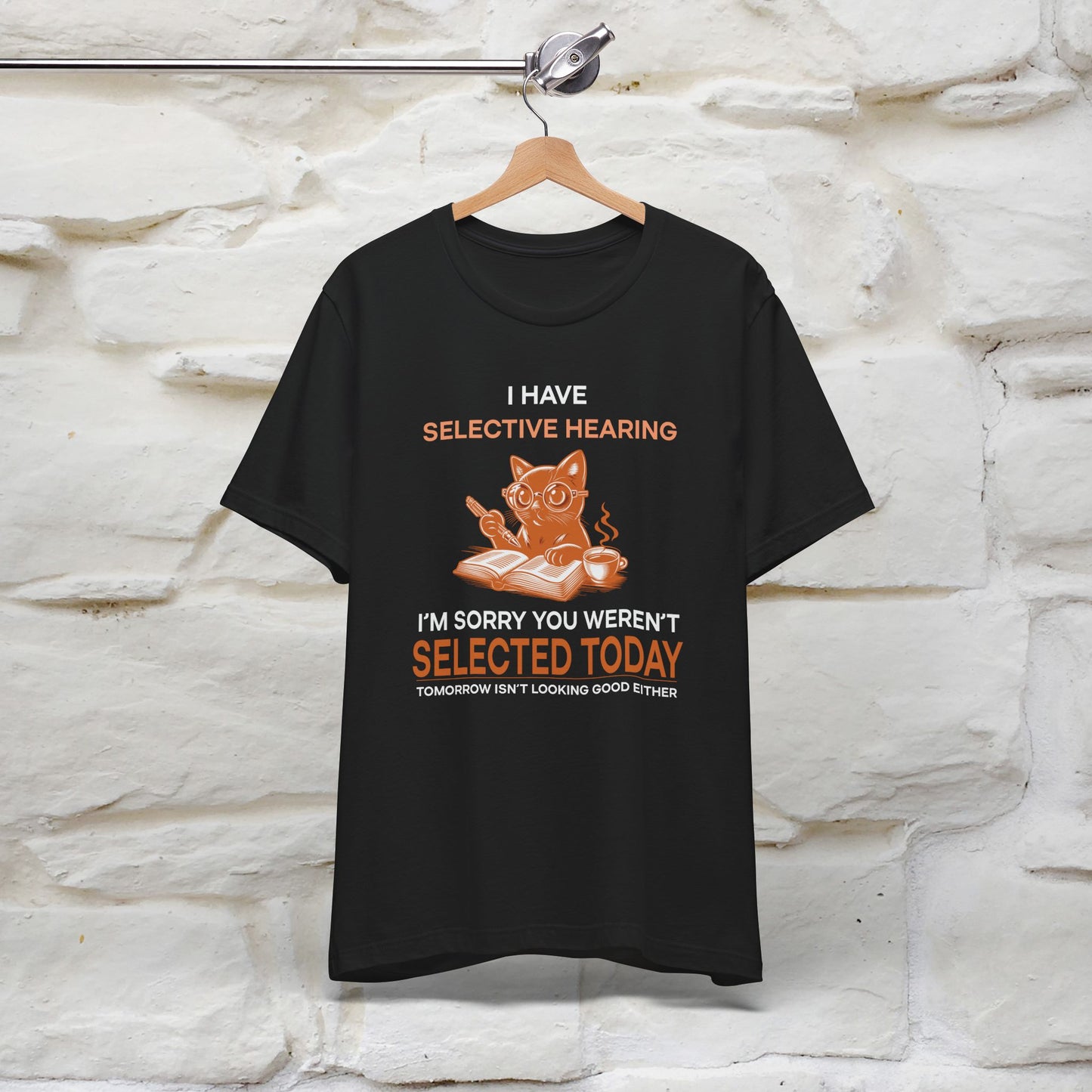 "I Have Selective Hearing, I'm Sorry You Were Not Selected Today. Tomorrow Isn't Looking Good Either" Cat T-Shirt for Men & Women | 100% Cotton* | Funny Tee 🐾