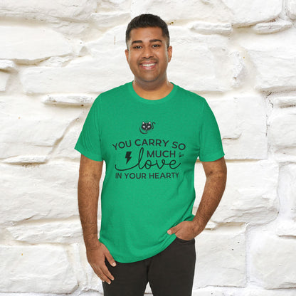 "You Carry So Much Love In Your Heart" T-shirt for Men & Women | 100% Cotton*