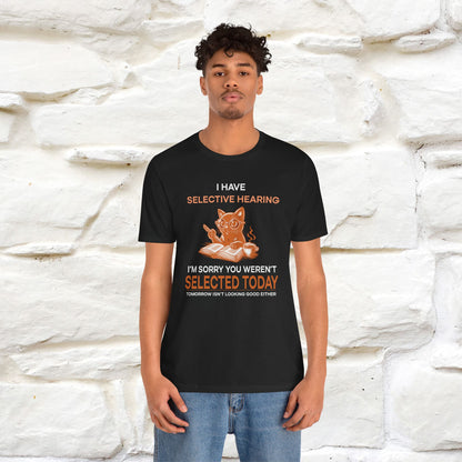 "I Have Selective Hearing, I'm Sorry You Were Not Selected Today. Tomorrow Isn't Looking Good Either" Cat T-Shirt for Men & Women | 100% Cotton* | Funny Tee 🐾