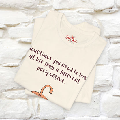 "Sometimes You Need to Look at Life from a Different Perspective" T-Shirt for Men & Women | 100% Cotton*