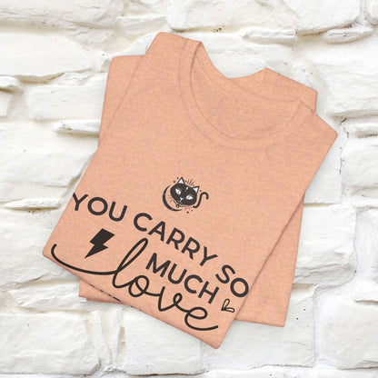 "You Carry So Much Love In Your Heart" T-shirt for Men & Women | 100% Cotton*