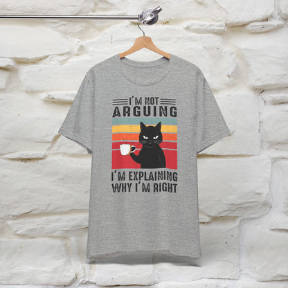 I’m Not Arguing, I’m Explaining Why I’m Right Cat T-Shirt for Men & Women | 100% Cotton* Funny Tee