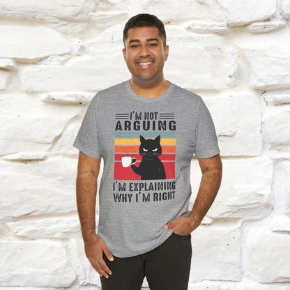 I’m Not Arguing, I’m Explaining Why I’m Right Cat T-Shirt for Men & Women | 100% Cotton* Funny Tee