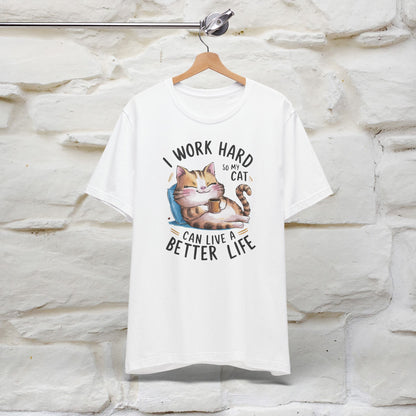 I Work Hard So My Cat Can Have a Better Life | Funny Shirt for Men & Women | 100% Cotton