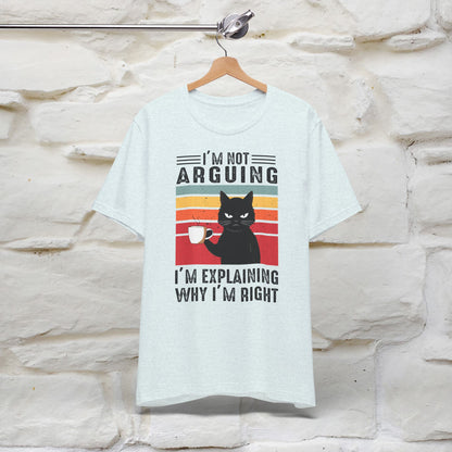 I’m Not Arguing, I’m Explaining Why I’m Right Cat T-Shirt for Men & Women | 100% Cotton* Funny Tee