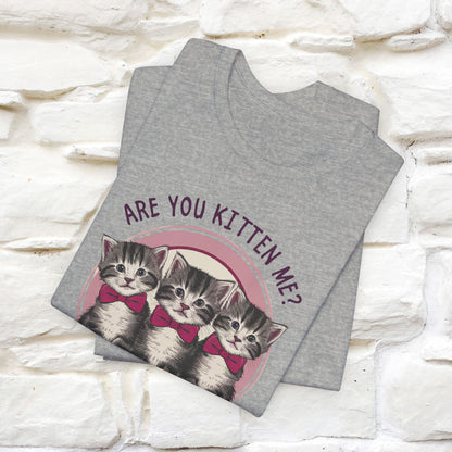 Are You Kitten Me? Funny Cat T-Shirt for Men & Women | 100% Cotton*