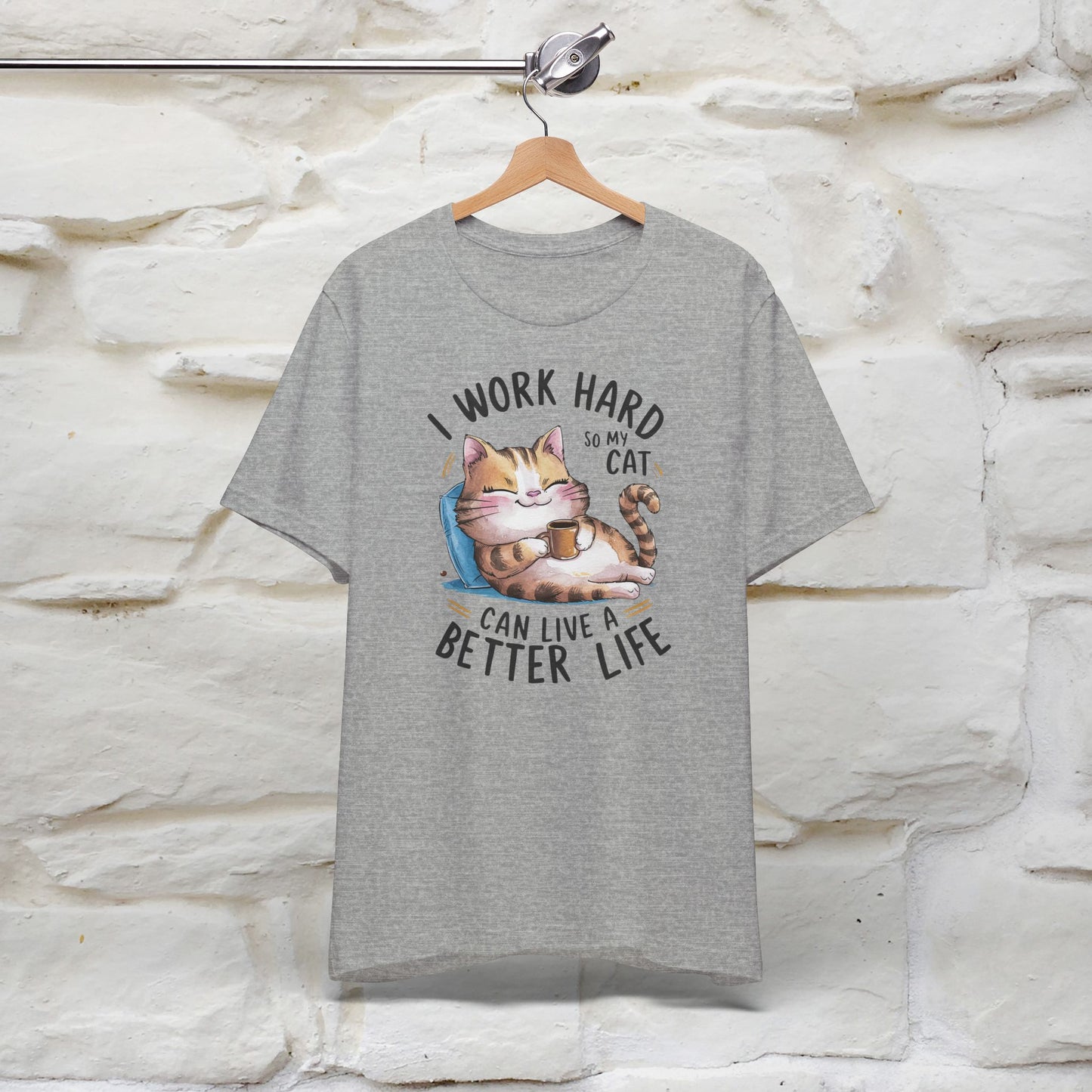 I Work Hard So My Cat Can Have a Better Life | Funny Shirt for Men & Women | 100% Cotton