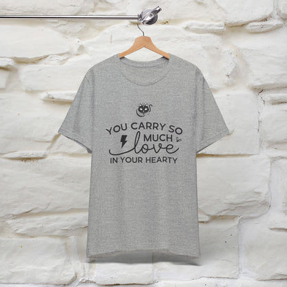 "You Carry So Much Love In Your Heart" T-shirt for Men & Women | 100% Cotton*