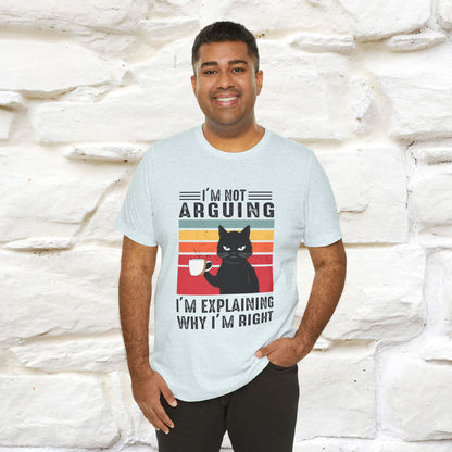 I’m Not Arguing, I’m Explaining Why I’m Right Cat T-Shirt for Men & Women | 100% Cotton* Funny Tee