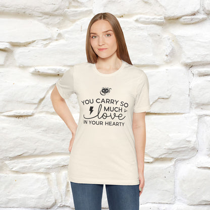 "You Carry So Much Love In Your Heart" T-shirt for Men & Women | 100% Cotton*