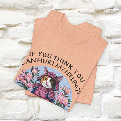 "If You Think You Can Hurt My Feelings - You Are Right" T-Shirt for Men & Women | 100% Cotton*