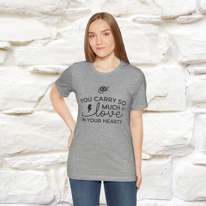 "You Carry So Much Love In Your Heart" T-shirt for Men & Women | 100% Cotton*