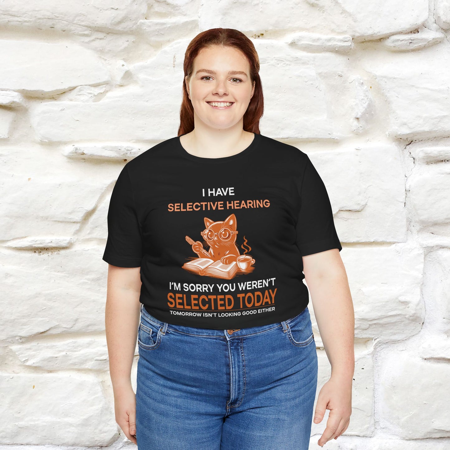 "I Have Selective Hearing, I'm Sorry You Were Not Selected Today. Tomorrow Isn't Looking Good Either" Cat T-Shirt for Men & Women | 100% Cotton* | Funny Tee 🐾